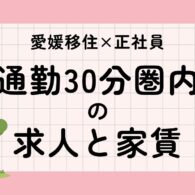【愛媛移住×正社員】東予・中予・南予エリア別 通勤30分圏内の求人と家賃相場まとめ