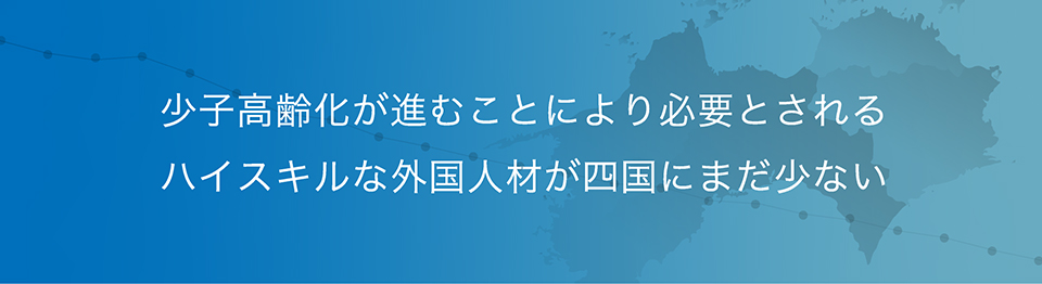 少子高齢化が進む四国には、ハイスキルの外国人材がまだ少ない