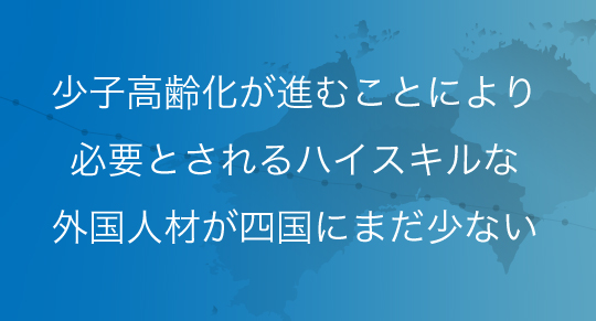 少子高齢化が進む四国には、ハイスキルの外国人材がまだ少ない