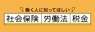 働く人なら知っておいて損はない「社会保険」「労働基準法」「税金」などの情報サイトです。