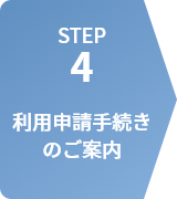 STEP4 利用申請手続きのご案内