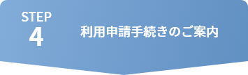 STEP4 利用申請手続きのご案内