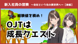 新入社員の冒険【後編】OJTは成長クエスト